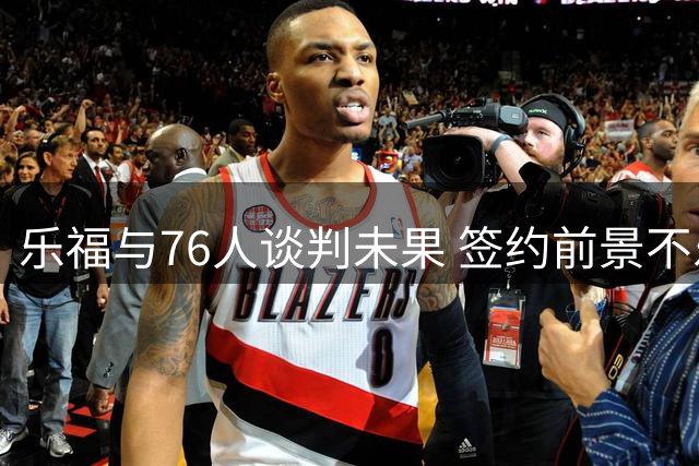 乐福与76人谈判未果 签约前景不乐观