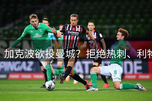 加克波欲投曼城？拒绝热刺、利物浦放行条件曝光