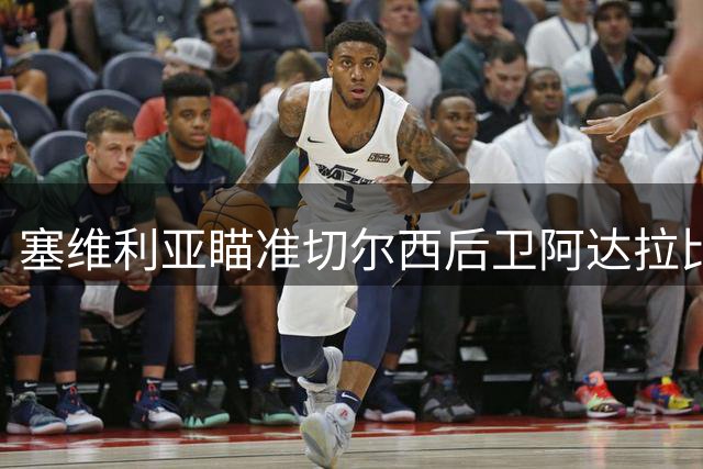 塞维利亚瞄准切尔西后卫阿达拉比奥尤 面临多队竞争
