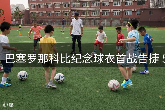 巴塞罗那科比纪念球衣首战告捷 5-0横扫埃尔切