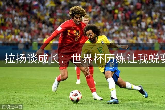 拉扬谈成长：世界杯历练让我蜕变 期待与哈兰德过招