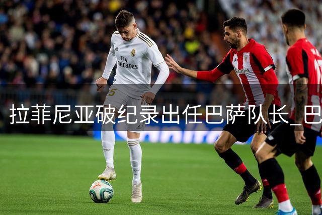 拉菲尼亚破纪录出任巴萨队长 巴西第一人领衔新赛季