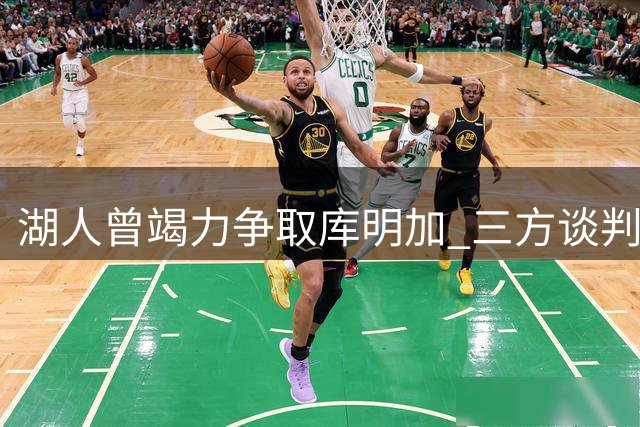 湖人曾竭力争取库明加 三方谈判无果致其加盟森林狼