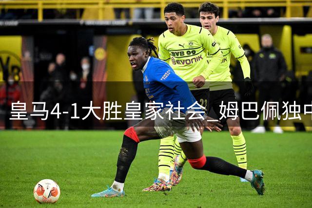 皇马4-1大胜皇家社会 姆巴佩独中三元迎百球佳绩