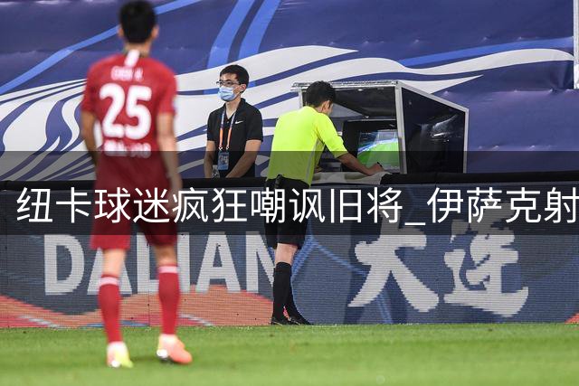 纽卡球迷疯狂嘲讽旧将 伊萨克射飞遭主场狂嘘