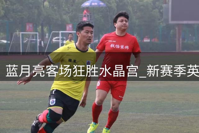 蓝月亮客场狂胜水晶宫 新赛季英超两连胜领跑