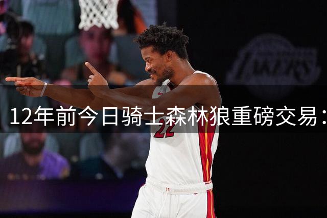 12年前今日骑士森林狼重磅交易：乐福威金斯互换东家