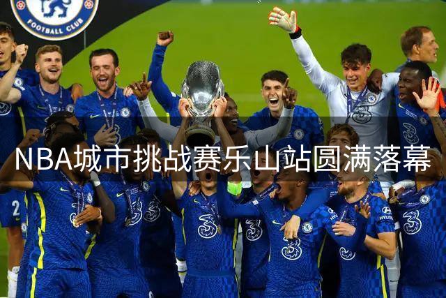 NBA城市挑战赛乐山站圆满落幕